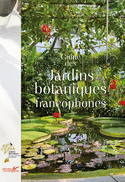 Grand guide des jardins botaniques francophones (Le)